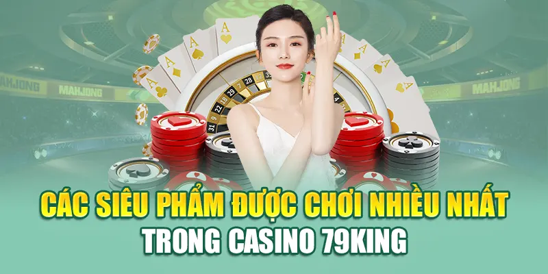 Các siêu phẩm được chơi nhiều nhất trong Casino 79King