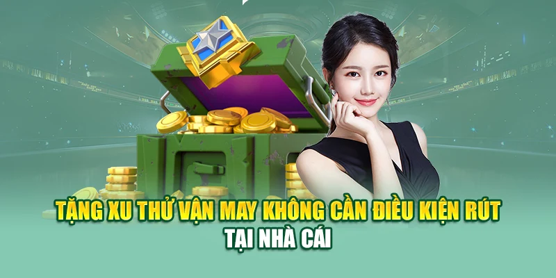 Tặng xu thử vận may không cần điều kiện rút tại nhà cái