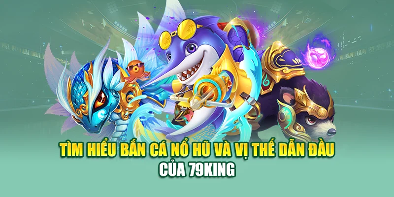 Bắn Cá Nổ Hũ 79King – Chinh Phục Kho Báu Số Đại Dương 1 Tìm hiểu bắn cá nổ hũ và vị thế dẫn đầu của 79King