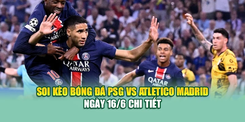 Soi Kèo Bóng Đá PSG Vs Atletico Madrid 16/6 Tại 79king 1 Soi kèo bóng đá PSG vs Atletico Madrid ngày 16/6 chi tiết