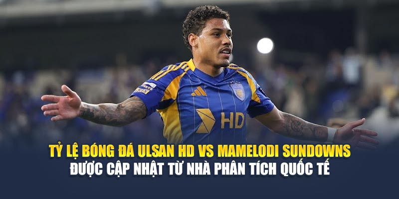 Tỷ lệ bóng đá Ulsan HD vs Mamelodi Sundowns được cập nhật từ nhà phân tích quốc tế
